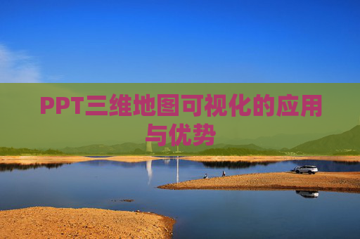 PPT三维地图可视化的应用与优势